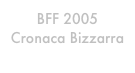 BFF 2005
Cronaca Bizzarra
