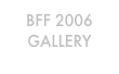 BFF 2006
GALLERY